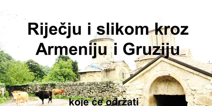 Predavanje “Riječju i slikom kroz Armeniju i Gruziju” Predavanje “Riječju i slikom kroz Armeniju i Gruziju”